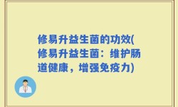 修易升益生菌的功效(修易升益生菌：维护肠道健康，增强免疫力)