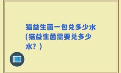 猫益生菌一包兑多少水(猫益生菌需要兑多少水？)