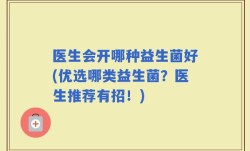 医生会开哪种益生菌好(优选哪类益生菌？医生推荐有招！)