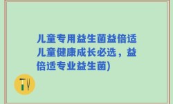 儿童专用益生菌益倍适儿童健康成长必选，益倍适专业益生菌)