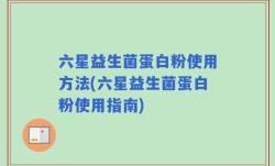 六星益生菌蛋白粉使用方法(六星益生菌蛋白粉使用指南)