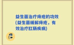 益生菌治疗痔疮的功效(益生菌缓解痔疮，有效治疗肛肠疾病)
