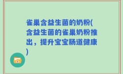 雀巢含益生菌的奶粉(含益生菌的雀巢奶粉推出，提升宝宝肠道健康)