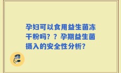 孕妇可以食用益生菌冻干粉吗？？孕期益生菌摄入的安全性分析？