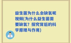 益生菌为什么会缺氧呢视频(为什么益生菌需要缺氧？探究背后的科学原理与作用)
