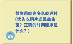 益生菌吃完多久吃钙片(优先吃钙片还是益生菌？正确的时间顺序是什么？)