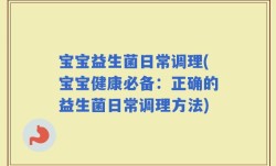 宝宝益生菌日常调理(宝宝健康必备：正确的益生菌日常调理方法)