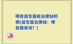 哪些益生菌能治便秘的病(益生菌治便秘：哪些最有效？)