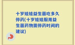 十岁娃娃益生菌吃多久停药(十岁娃娃服用益生菌药物需停药时间的建议)