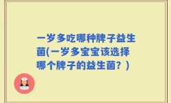 一岁多吃哪种牌子益生菌(一岁多宝宝该选择哪个牌子的益生菌？)