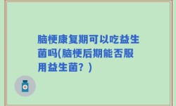 脑梗康复期可以吃益生菌吗(脑梗后期能否服用益生菌？)