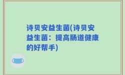 诗贝安益生菌(诗贝安益生菌：提高肠道健康的好帮手)