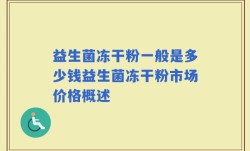 益生菌冻干粉一般是多少钱益生菌冻干粉市场价格概述