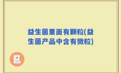 益生菌里面有颗粒(益生菌产品中含有微粒)
