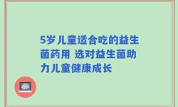 5岁儿童适合吃的益生菌药用 选对益生菌助力儿童健康成长