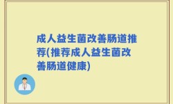 成人益生菌改善肠道推荐(推荐成人益生菌改善肠道健康)