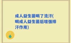 成人益生菌喝了流汗(喝成人益生菌后增强排汗作用)
