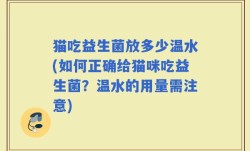 猫吃益生菌放多少温水(如何正确给猫咪吃益生菌？温水的用量需注意)