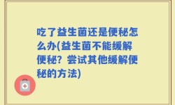 吃了益生菌还是便秘怎么办(益生菌不能缓解便秘？尝试其他缓解便秘的方法)