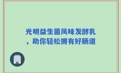 光明益生菌风味发酵乳，助你轻松拥有好肠道