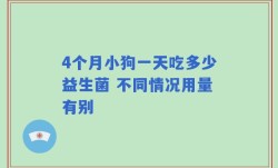 4个月小狗一天吃多少益生菌 不同情况用量有别