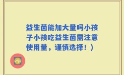 益生菌能加大量吗小孩子小孩吃益生菌需注意使用量，谨慎选择！)