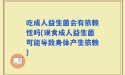 吃成人益生菌会有依赖性吗(误食成人益生菌可能导致身体产生依赖)