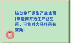 脑白金厂家生产益生菌(制造商开始生产益生菌，可能对大肠杆菌有帮助)