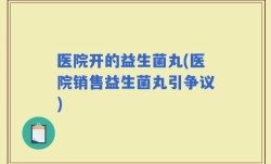医院开的益生菌丸(医院销售益生菌丸引争议)