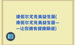 康伲尔尤克美益生菌(康伲尔尤克美益生菌——让你拥有健康肠道)