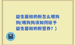 益生菌和奶粉怎么喂狗狗(喂狗狗该如何给予益生菌和奶粉营养？)