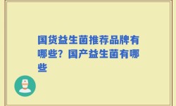 国货益生菌推荐品牌有哪些？国产益生菌有哪些