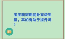 宝宝新冠期间补充益生菌，真的有助于提升吗？