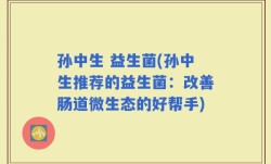 孙中生 益生菌(孙中生推荐的益生菌：改善肠道微生态的好帮手)