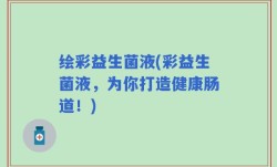 绘彩益生菌液(彩益生菌液，为你打造健康肠道！)