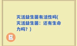 灭活益生菌有活性吗(灭活益生菌：还有生命力吗？)