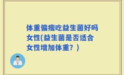 体重偏瘦吃益生菌好吗女性(益生菌是否适合女性增加体重？)