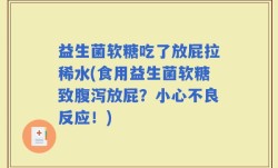 益生菌软糖吃了放屁拉稀水(食用益生菌软糖致腹泻放屁？小心不良反应！)