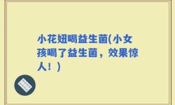 小花妞喝益生菌(小女孩喝了益生菌，效果惊人！)