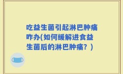 吃益生菌引起淋巴肿痛咋办(如何缓解进食益生菌后的淋巴肿痛？)