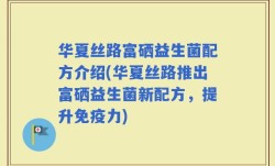 华夏丝路富硒益生菌配方介绍(华夏丝路推出富硒益生菌新配方，提升免疫力)
