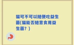 猫可不可以随便吃益生菌(猫能否随意食用益生菌？)