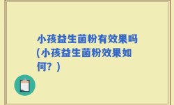 小孩益生菌粉有效果吗(小孩益生菌粉效果如何？)