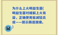 为什么上火喝益生菌(喝益生菌对缓解上火有益，正确使用能减轻炎症——提示肠道健康。)