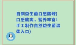 自制益生菌口感酸辣(口感酸爽，营养丰富！手工制作自然益生菌温柔入口)