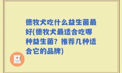德牧犬吃什么益生菌最好(德牧犬最适合吃哪种益生菌？推荐几种适合它的品牌)