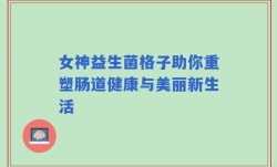 女神益生菌格子助你重塑肠道健康与美丽新生活