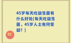 45岁每天吃益生菌有什么好处(每天吃益生菌，45岁人士有何受益？)