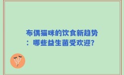 布偶猫咪的饮食新趋势：哪些益生菌受欢迎？