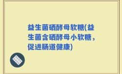 益生菌硒酵母软糖(益生菌含硒酵母小软糖，促进肠道健康)